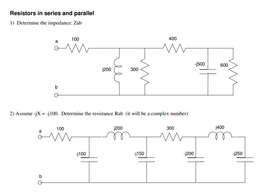 Resistors in series and parallel
1) Determine the impedance: Zab
a
b
b
100
100
2) Assume -jX = -j100. Determine the resistance Rab (it will be a complex number)
j200
-j100
300
j200
400
m
-j150
300
w
-j200
-j500
600
j400
-j250