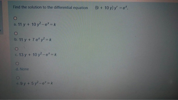 Find the solution to the differential equation
(9 + 10 y) y' e*.
a. 11 y + 10 y2-e* k
b. 11 y + 7 e*y2 k
c. 13 y+ 10 y?-e* -k
d. None
e. 9 y+5 y-e*-k
