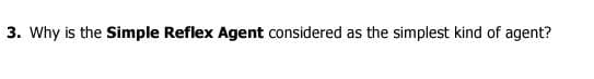 3. Why is the Simple Reflex Agent considered as the simplest kind of agent?