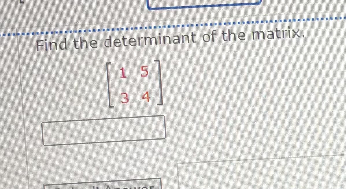 Find the determinant of the matrix.
15
34
