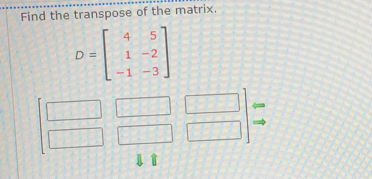 Find the transpose of the matrix.
D =
