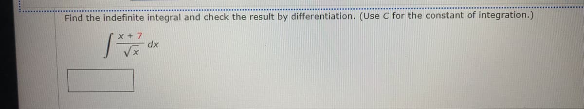 Find the indefinite integral and check the result by differentiation. (Use C for the constant of integration.)
x + 7
dx
