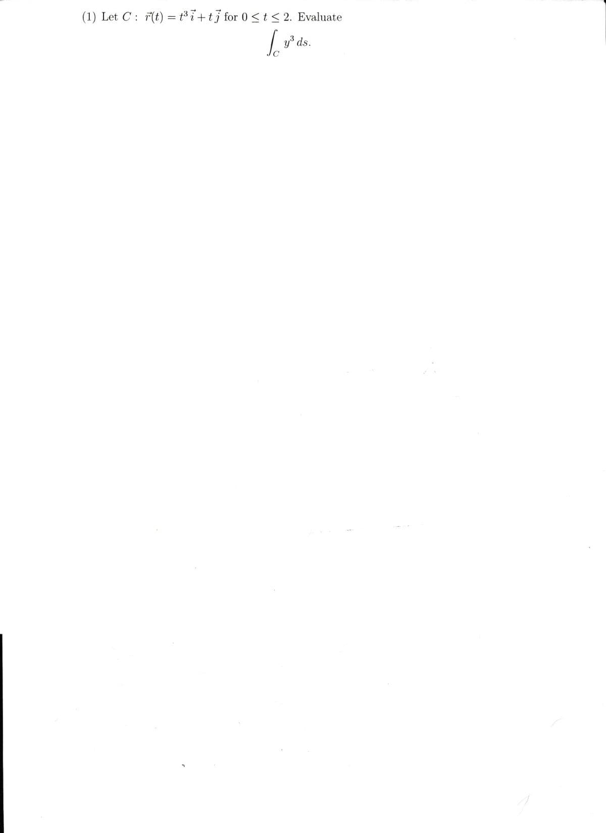 (1) Let C: F(t) = t³i+t] for 0 ≤ t ≤ 2. Evaluate
y³ ds.