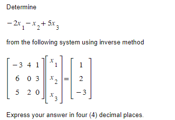 Determine
- 2x₁-x₂ + 5x 3
211
from the following system using inverse method
-3 4 1
6
5
X
20
03¹2
1
X
3
1
2
3
Express your answer in four (4) decimal places.