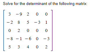 Solve for the
determinant of the following matrix:
0 0
-3 1
2000
-1 -6 0 -3
3402
3
-9 2
28 5
0
- 8
5