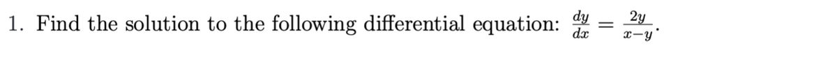 =
1. Find the solution to the following differential equation: dy
dx
2y
x-y