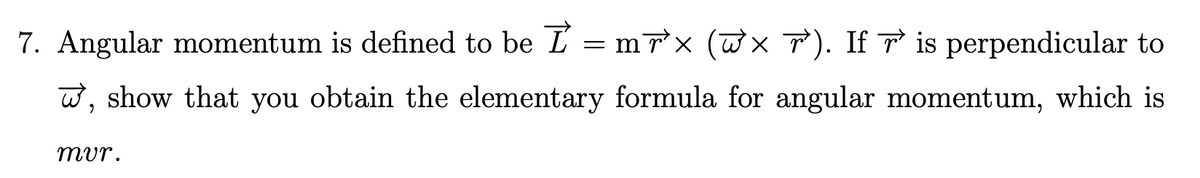 7. Angular momentum is defined to be I = mrx (@× T). If ☞ is perpendicular to
, show that you obtain the elementary formula for angular momentum, which is
mur.