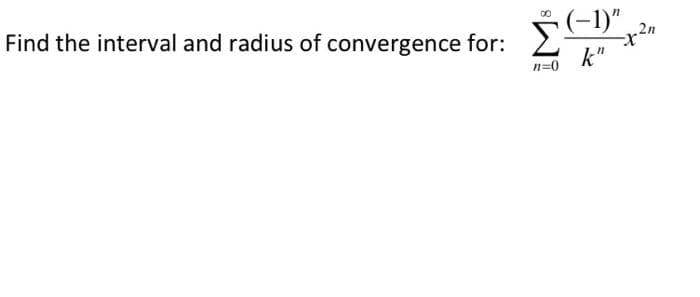 Find the interval and radius of convergence for:
(-1)"
k"
n=0
