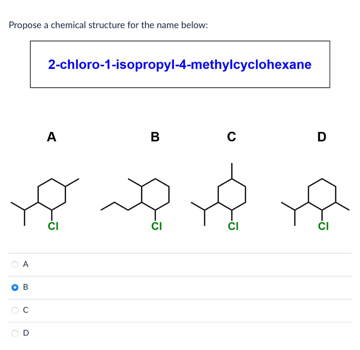 Propose a chemical structure for the name below:
O
C
A
B
U
2-chloro-1-isopropyl-4-methylcyclohexane
A
CI
B
C
D
ကိုး
CI