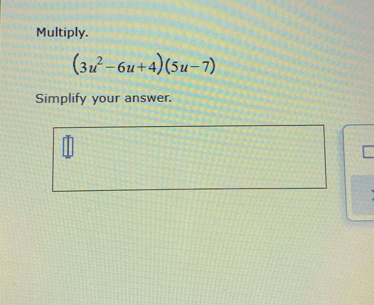 Multiply.
(3²–6u+4)(5u-7)
би+4
Simplify your answer.
