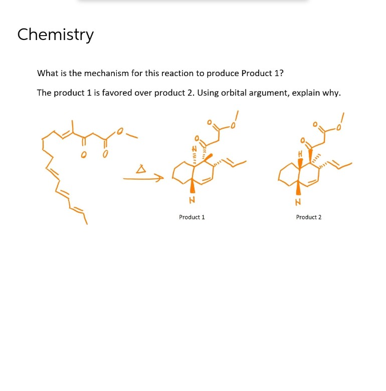 Chemistry
What is the mechanism for this reaction to produce Product 1?
The product 1 is favored over product 2. Using orbital argument, explain why.
N
Product 1
[***]
N
Product 2