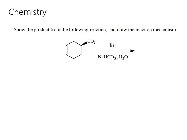 Chemistry
Show the product from the following reaction, and draw the reaction mechanism.
CO₂H
Br₂
NaHCO3, H₂O