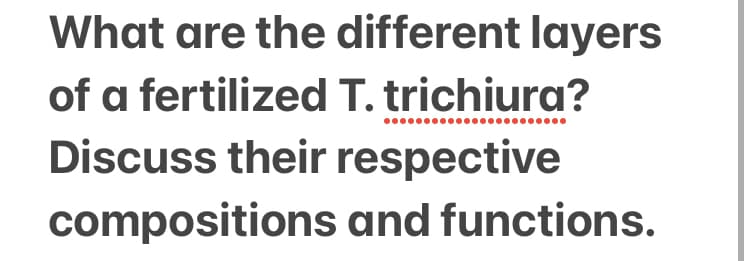 What are the different layers
of a fertilized T. trichiura?
Discuss their respective
compositions and functions.