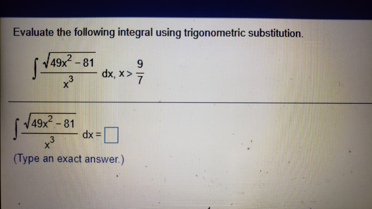 Evaluate the following integral using trigonometric substitution.
49x-81
dx, x>
3
49x-81
dx%3=
(Type an exact answer.)
