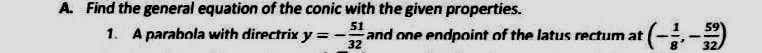 A. Find the general equation of the conic with the given properties.
51
59
1. A parabola with directrix y ==
and one endpoint of the latus rectum at (--)
32