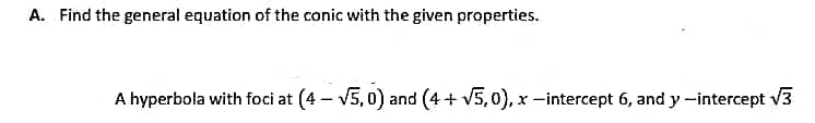 A. Find the general equation of the conic with the given properties.
A hyperbola with foci at (4- √5,0) and (4+ √5,0), x-intercept 6, and y-intercept √3