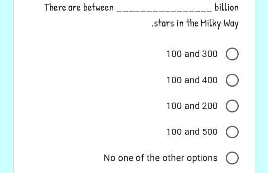 billion
.stars in the Milky Way
100 and 300 O
100 and 400 O
100 and 200 O
100 and 500 O
No one of the other options O
There are between