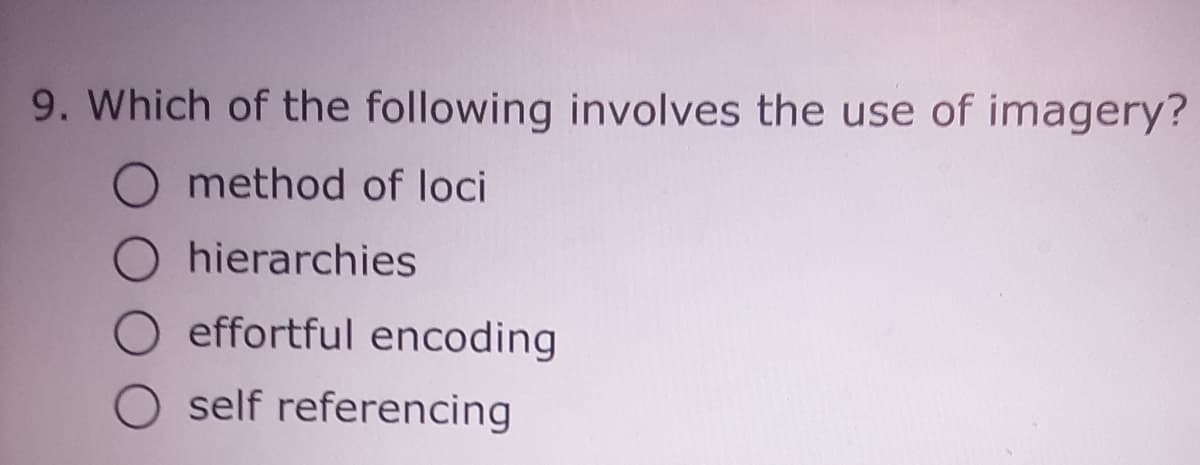 9. Which of the following involves the use of imagery?
method of loci
O hierarchies
O effortful encoding
O self referencing
