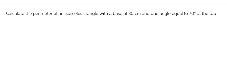 Calculate the perimeter of an isosceles triangle with a base of 30 cm and one angle equal to 70° at the top