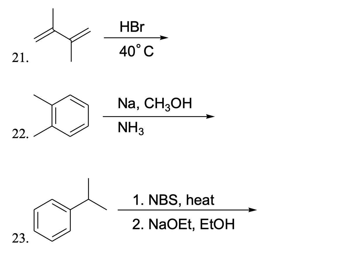 HBr
40°C
21.
Na, CH3OH
NH3
22.
1. NBS, heat
2. NaOEt, ETOH
23.
