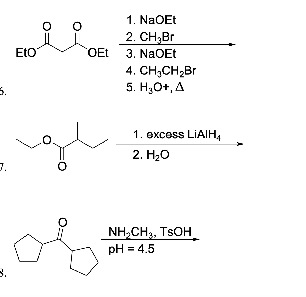 1. NaOEt
2. CH;Br
EtO
OEt
3. NaOEt
4. CH3CH2BR
5. H;O+, A
3.
1. excess LIAIH4
2. НаО
7.
NH,CH3, TSOH
pH = 4.5
3.
