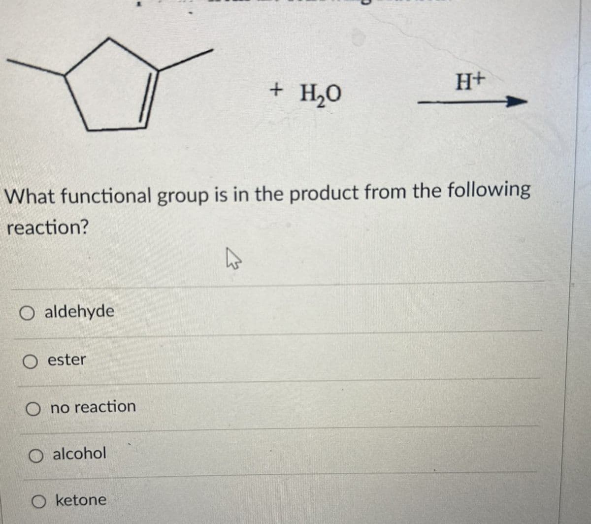 H+
+ H₂O
What functional group is in the product from the following
reaction?
O aldehyde
O ester
Ono reaction
O alcohol
O ketone