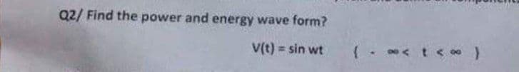 Q2/ Find the power and energy wave form?
V(t) = sin wt
( - *< t< }
