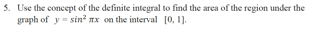 5. Use the concept of the definite integral to find the area of the region under the
graph of y = sin? tx on the interval [0, 1].
