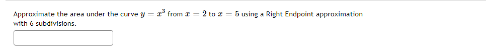 Approximate the area under the curve y = x³ from x
with 6 subdivisions.
2 to 5 using a Right Endpoint approximation