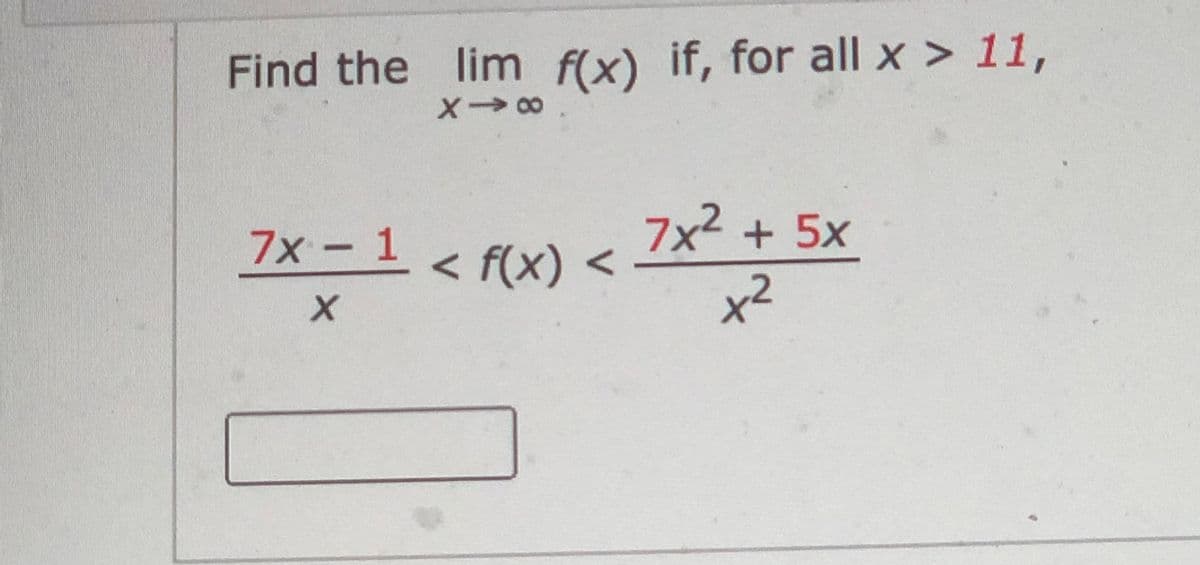 Find the lim f(x) if, for all x > 11,
7x -1 < f(x) <
7x² +5x
x2
