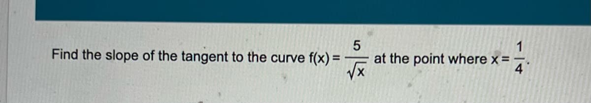 1
Find the slope of the tangent to the curve f(x) =
at the point where x =
4
