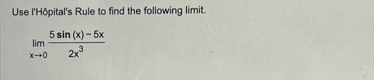 Use l'Hôpital's Rule to find the following limit.
5 sin (x) - 5x
lim
3
2x
