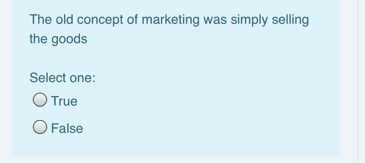 The old concept of marketing was simply selling
the goods
Select one:
True
O False
