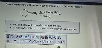 [Review Topics]
(References)
Draw the structure of the major organic product of the following reaction.
1. Hg(OAc)2, H₂O
CH₂
2. NaBH4
You do not have to consider stereochemistry.
In cases where there is more than one answer, just draw one.
Θ