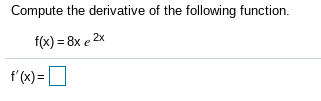 Compute the derivative of the following function.
f(x) = 8x e 2x
f'(x)=
