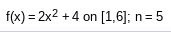 f(x) = 2x2 + 4 on [1,6]; n= 5
