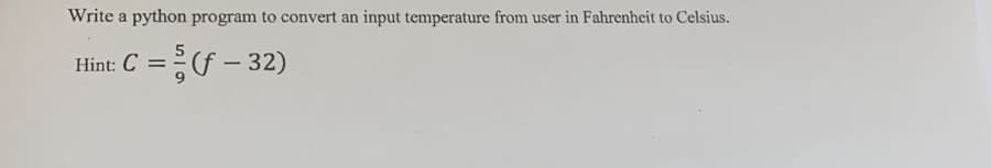 Write a python program to convert an input temperature from user in Fahrenheit to Celsius.
Hint: C =(f – 32)
-
