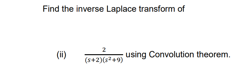 Find the inverse Laplace transform of
2
(ii)
using Convolution theorem.
(s+2)(s²+9)
