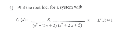 4) Plot the root loci for a system with
G (s) =
K
(s² +2s+2) (s²+2s+5)
H(s) = 1