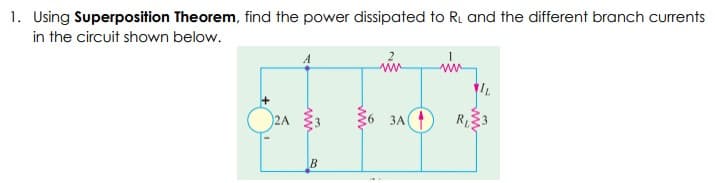 1. Using Superposition Theorem, find the power dissipated to R, and the different branch currents
in the circuit shown below.
ЗА
