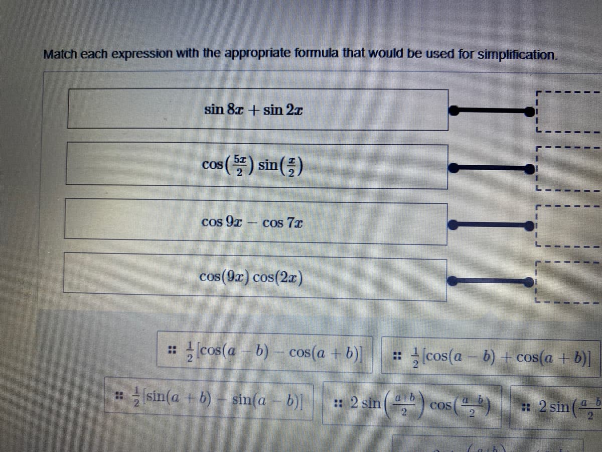 Match each expression with the appropriate formula that would be used for simplification
sin 8x + sin 2.x
5z
COS
cos() sin()
Cos 9x
Cos 7x
cos(9r) cos(2z)
: cos(a- b)- cos(a + b)]
:(cos(a- b) + cos(a + b)]
Isin(a + b)- sin(a- b)
: 2 sin() cos()
: 2 sin(
COS
