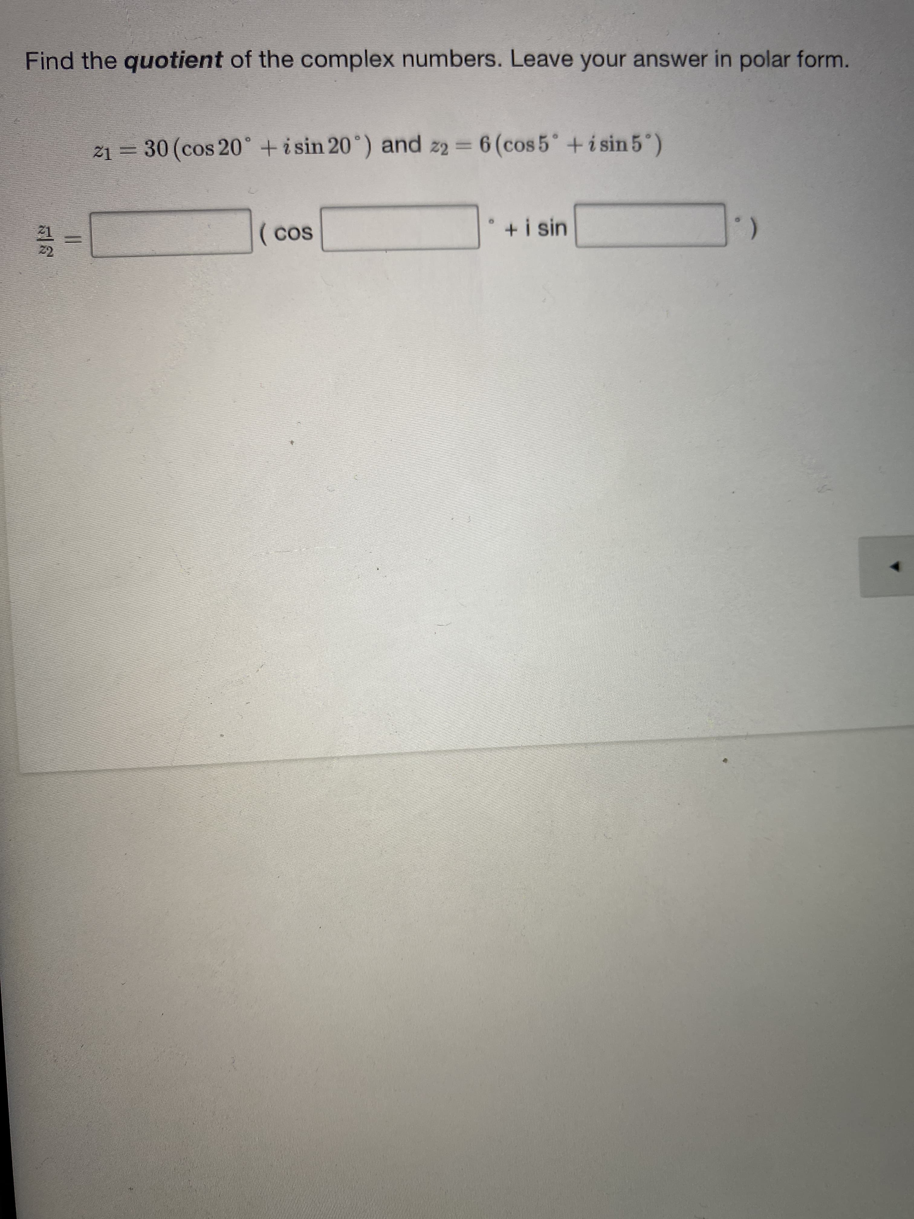 z1 = 30 (cos 20° +i sin 20°) and z2 = 6 (cos 5° + i sin 5")
%3D
%3D
( cos
+i sin
%3D
