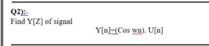 Q2):-
Find Y[Z] of signal
Y[n] (Cos wn). U[n]