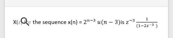 1.
X(z
the sequence x(n) = 2"-3 u(n – 3)is z-3.
%3D
(1-2z-3)
