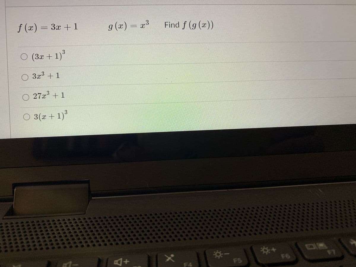 f (x) = 3x + 1
g (x) =
x3
Find f (g (x))
3.
O (3x + 1)°
O 3x³ + 1
O 27x + 1
3.
O 3(x +1)
F6
F5
F4
