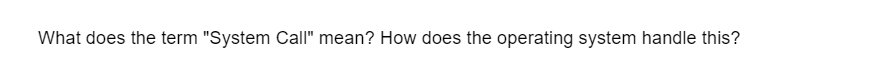 What does the term "System Call" mean? How does the operating system handle this?