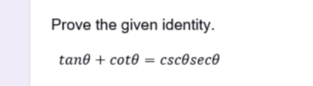 Prove the given identity.
tan0 + cot0 = csc@sec®
