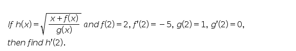 x+f(x)
g(x)
then find h'(2).
If h(x) =.
and f(2) = 2, f'(2) = - 5, g(2) = 1, g'(2) = 0,
