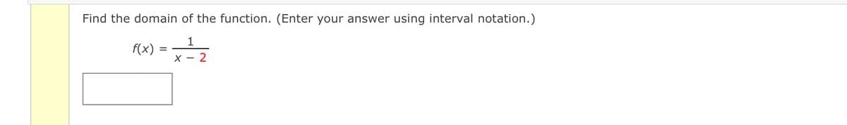 Find the domain of the function. (Enter your answer using interval notation.)

\( f(x) = \frac{1}{x - 2} \)