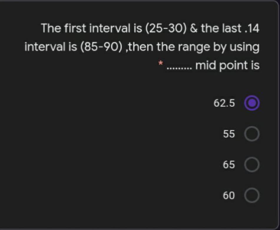 The first interval is (25-30) & the last .14
interval is (85-90) ,then the range by using
. mid point is
62.5
55 O
65 O
60
